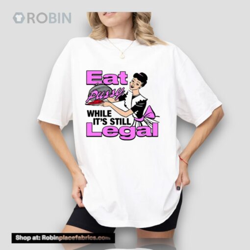 Eat Pussy While It’s Still Legal Unisex Shirt