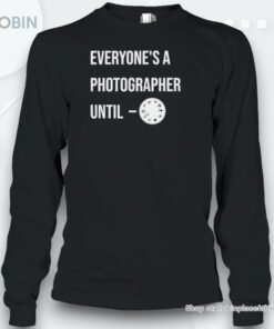 Everyone’s A Photographer Until Shirt Everyone’s A Photographer Until Shirt