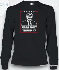 Fear Not! Trump 47 Unisex Shirt