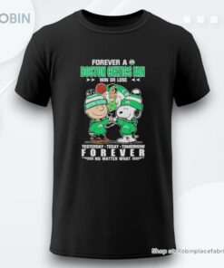Forever A Boston Celtics Fan Win Or Lose Yesterday Today Tomorrow Forever Shirt