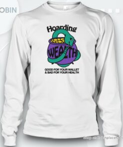 Hoarding Wealth Good For Your Wallet And Bad For Your Health By Renaissance Man Shirt
