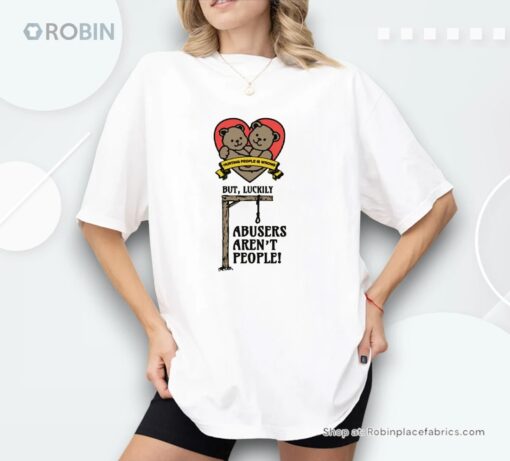 Hurting People Is Wrong But, Luckily Abusers Aren’t People Shirt