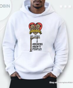 Hurting People Is Wrong But, Luckily Abusers Aren’t People Shirt