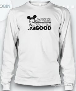 I Am Running Away From My Responsibilities And It Feels Good Shirt