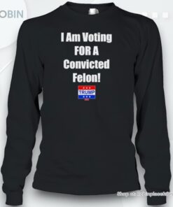 I Am Voting For A Convicted Felon Trump 2024 Shirt