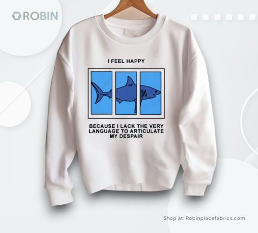 I Feel Happy Because I Lack The Very Language To Articulate My Despair By Renaissance Man Shirt
