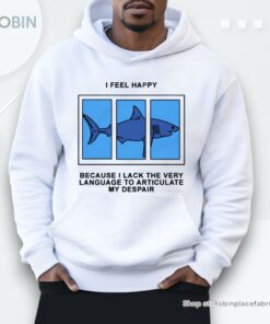 I Feel Happy Because I Lack The Very Language To Articulate My Despair By Renaissance Man Shirt I Feel Happy Because I Lack The Very Language To Articulate My Despair By Renaissance Man Shirt