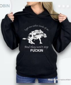 I Got Two Wolves Inside Me And They Won’t Stop Fucking Shirt
