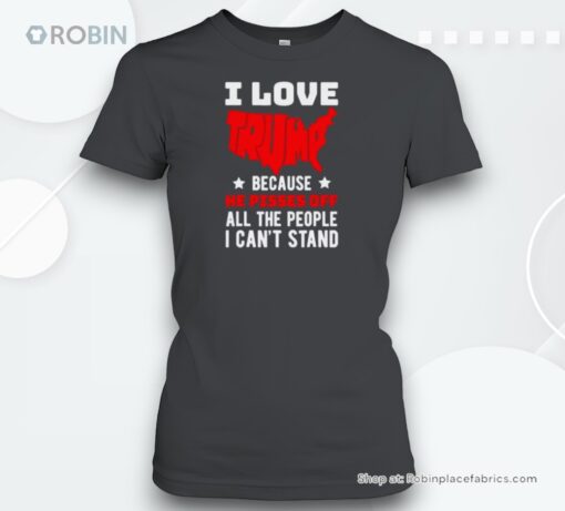 I Love Trump Because He Pisses Off All The People I Can’t Stand Donald Trump 2024 Shirt