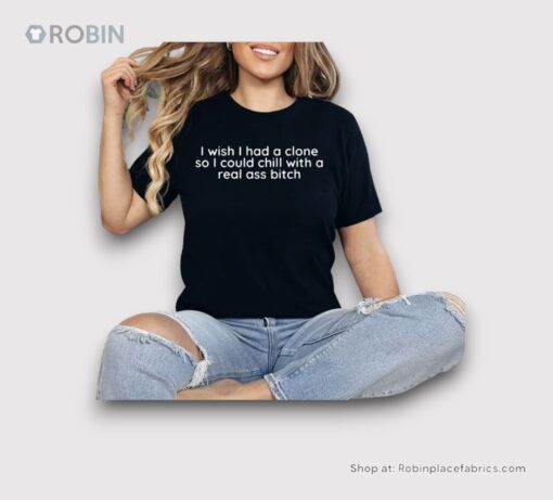 I Wish I Had A Clone So I Could Chill With A Real Ass Bitch Shirt