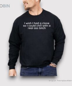 I Wish I Had A Clone So I Could Chill With A Real Ass Bitch Shirt
