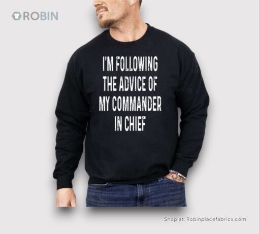 I’m Following The Advice Of My Commander In Chief Shirt