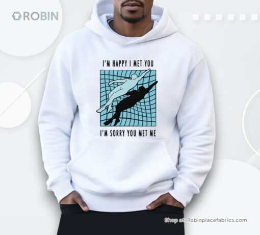 I’m Happy I Met You I’m Sorry You Met Me By Renaissance Man Shirt