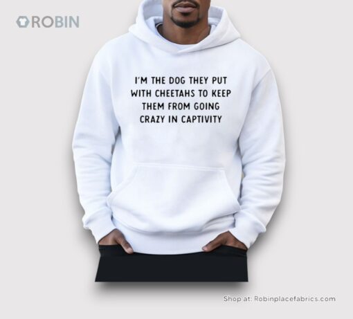 I’m The Dog They Put With Cheetahs To Keep Them From Going Crazy In Captivity Shirt