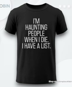 Im Haunting People When I Die I Have A List Shirt