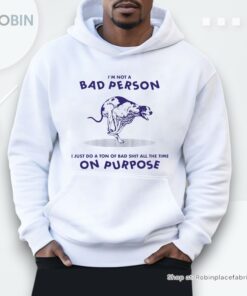 I’m Not A Bad Person I Just Do A Ton Of Bad Shit All The Time On Purpose By Renaissance Man Shirt