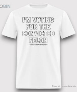 I’m Voting For The Convicted Felon Trump 2024 Unisex Shirt