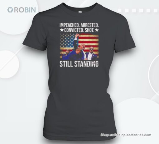 Impeached Arrested Convicted Shot Still Standing Shirt
