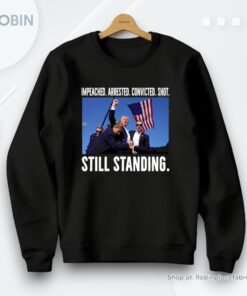 Impeached Arrested Convicted Shot Still Standing Trump 2024 Unisex Shirt Impeached Arrested Convicted Shot Still Standing Trump 2024 Unisex Shirt