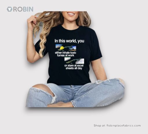 In This World You Either Inhale Toxic Fumes At Work Or Stare At Excel Sheets All Day Shirt