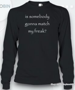 Is Somebody Gonna Match My Freak Shirt