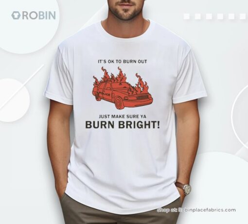 It’s Ok To Burn Out Just Make Sure Ya Burn Bright By Renaissance Man Shirt