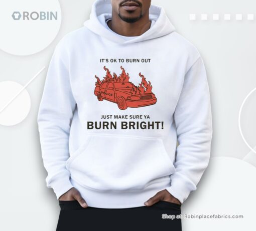It’s Ok To Burn Out Just Make Sure Ya Burn Bright! By Renaissance Man Shirt
