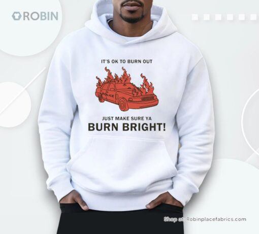 It’s Ok To Burn Out Just Make Sure Ya Burn Bright! By Renaissance Man Shirt