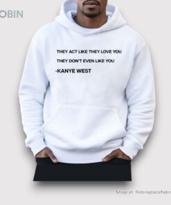Kanye West They Act Like They Love You They Don’t Even Like You Shirt
