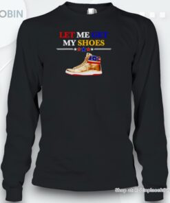Let Me Get My Shoes Trump Shirt
