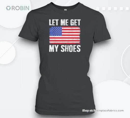 Let Me Get My Shoes Trump Shot Flag America Shirt