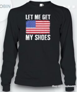 Let Me Get My Shoes Trump Shot Flag America Shirt
