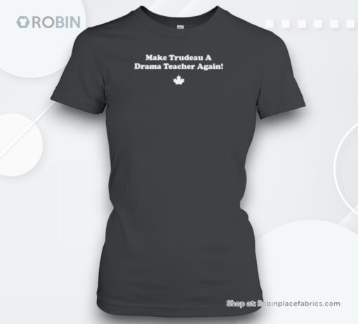 Make Trudeau A Drama Teacher Again Shirt