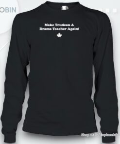 Make Trudeau A Drama Teacher Again Shirt Make Trudeau A Drama Teacher Again Shirt