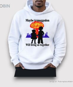 Maybe Armaggedon Will Bring Us Together Shirt Maybe Armaggedon Will Bring Us Together Shirt
