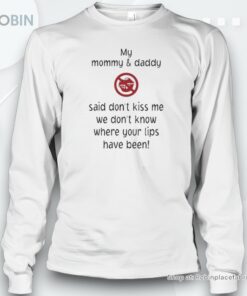 My Mommy And Daddy Said Don’t Kiss Me We Don’t Know Where Your Lips Have Been Unisex Shirt My Mommy And Daddy Said Don’t Kiss Me We Don’t Know Where Your Lips Have Been Unisex Shirt