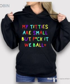 My Titties Are Small But Fuck It We Ball Shirt My Titties Are Small But Fuck It We Ball Shirt