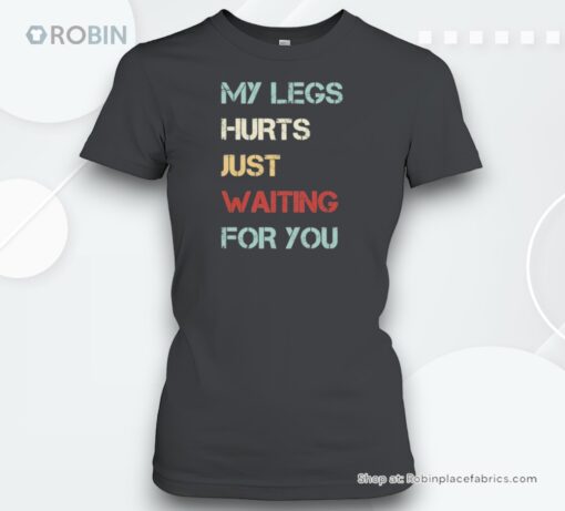 Saying My Legs Hurt Just Waiting For You Quote Shirt