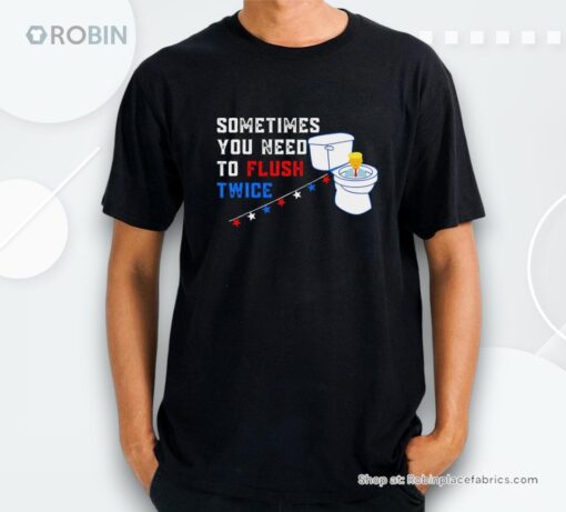 Sometimes You Need To Flush Twice Funny Antitrump Shirt