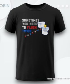 Sometimes You Need To Flush Twice Funny Antitrump Shirt