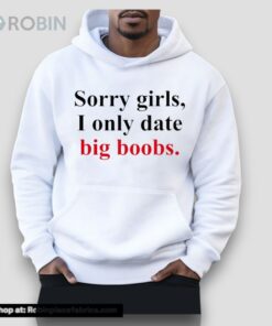 Sorry Girls I Only Date Big Boobs Unisex Shirt Sorry Girls I Only Date Big Boobs Unisex Shirt