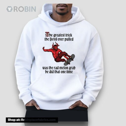 The Greatest Trick The Devil Ever Pulled Was The Rad Melon Grab He Did That One Time Unisex Shirt