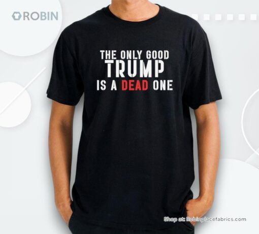 The Only Good Trump Is A Dead One 2024 Shirt