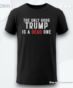The Only Good Trump Is A Dead One 2024 Shirt