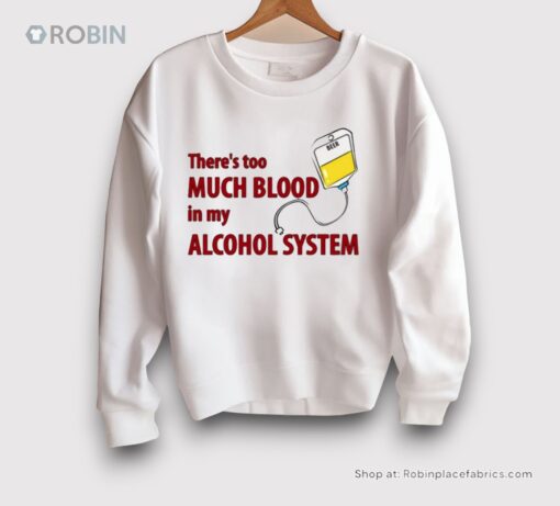 There’s Too Much Blood In My Alcohol System Shirt