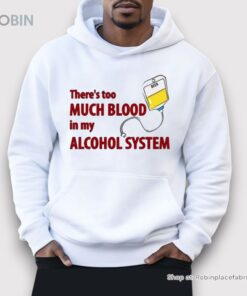 There’s Too Much Blood In My Alcohol System Shirt There’s Too Much Blood In My Alcohol System Shirt