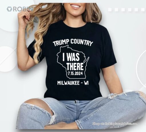 Trump Country I Was There 7 15 2024 Milwaukee Wi Shirt