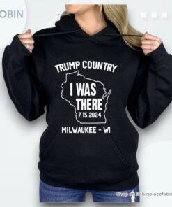 Trump Country I Was There 7 15 2024 Milwaukee Wi Shirt Trump Country I Was There 7 15 2024 Milwaukee Wi Shirt