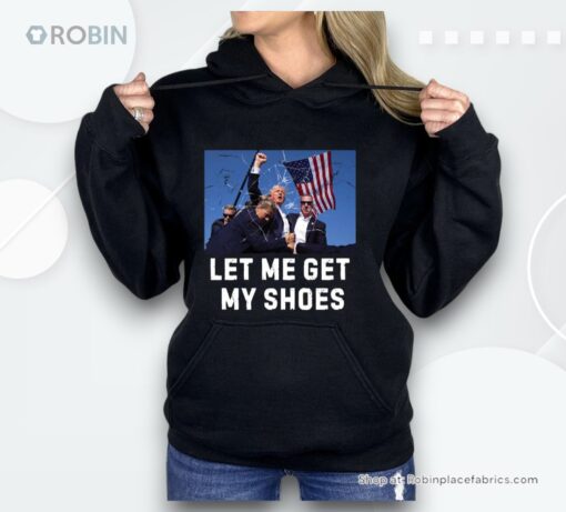Trump Shot Let Me Get My Shoes Shirt
