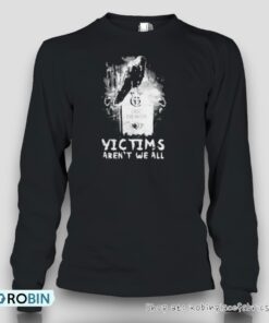 Victims Aren’t We All Unisex Shirt
